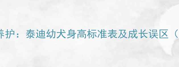 图片 120天科学养护：泰迪幼犬身高标准表及成长误区（附对照图）