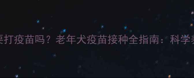 图片 15年狗狗需要打疫苗吗？老年犬疫苗接种全指南：科学养护延长生命