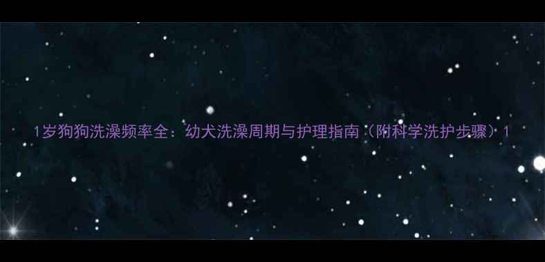 图片 1岁狗狗洗澡频率全：幼犬洗澡周期与护理指南（附科学洗护步骤）1