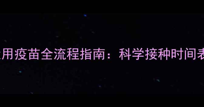 图片 3-12月龄犬用疫苗全流程指南：科学接种时间表+核心疫苗