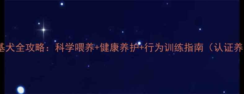 图片 5个月柯基犬全攻略：科学喂养+健康养护+行为训练指南（认证养宠干货）