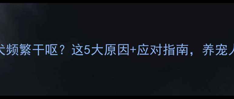 图片 6个月大幼犬频繁干呕？这5大原因+应对指南，养宠人必看！🐾1