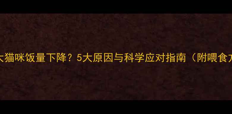 图片 6个月大猫咪饭量下降？5大原因与科学应对指南（附喂食方案）1