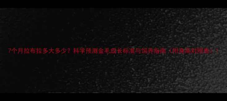 图片 7个月拉布拉多大多少？科学预测金毛成长标准与饲养指南（附身高对照表）1