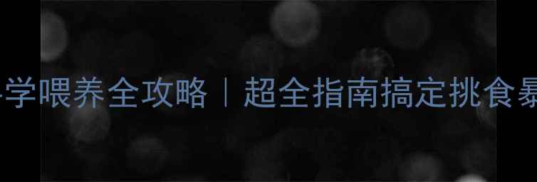 图片 8个月吉娃娃科学喂养全攻略｜超全指南搞定挑食暴食体重焦虑！