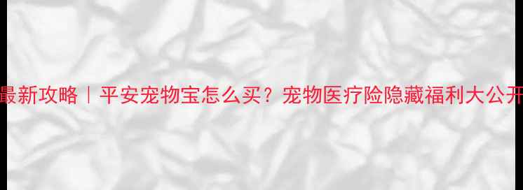 图片 ✨最新攻略｜平安宠物宝怎么买？宠物医疗险隐藏福利大公开🐾