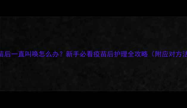 图片 ✨猫咪打完疫苗后一直叫唤怎么办？新手必看疫苗后护理全攻略（附应对方法+视频教程）2