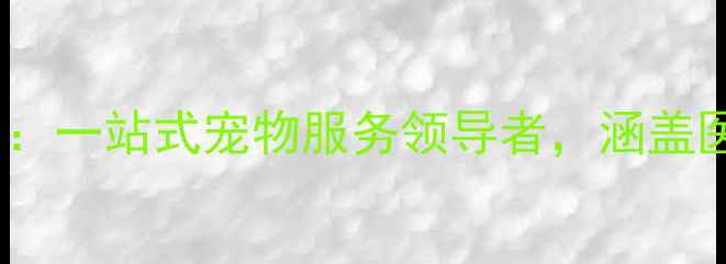 图片 三门峡权威推荐！宠物店：一站式宠物服务领导者，涵盖医疗、美容、寄养全品类1