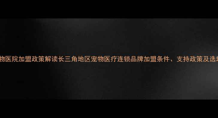 图片 上海宠物医院加盟政策解读长三角地区宠物医疗连锁品牌加盟条件、支持政策及选址指南2