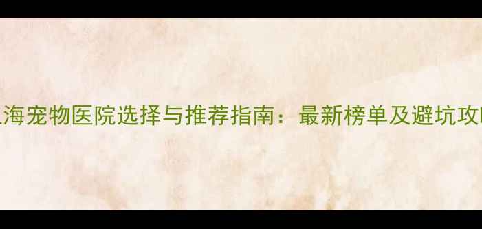 图片 上海宠物医院选择与推荐指南：最新榜单及避坑攻略