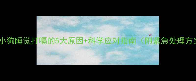 图片 专业小狗睡觉打嗝的5大原因+科学应对指南（附紧急处理方案）1