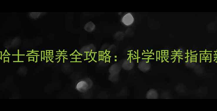 图片 两个月大哈士奇喂养全攻略：科学喂养指南新手必看2