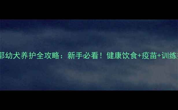 图片 两个月萨摩耶幼犬养护全攻略：新手必看！健康饮食+疫苗+训练技巧大公开1