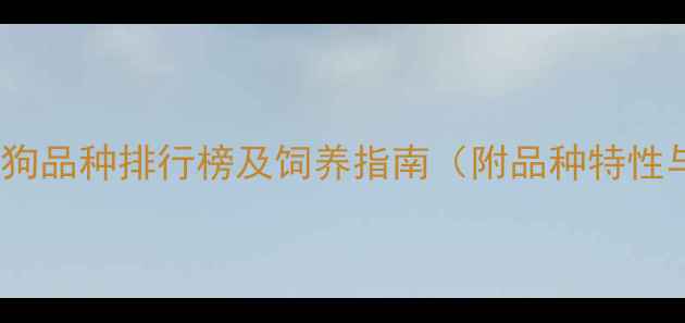 图片 中国最受欢迎的狗狗品种排行榜及饲养指南（附品种特性与市场趋势分析）2