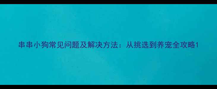 图片 串串小狗常见问题及解决方法：从挑选到养宠全攻略1