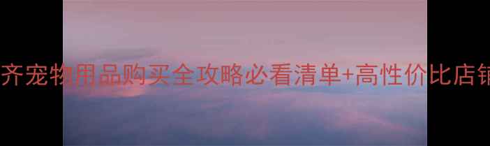 图片 乌鲁木齐宠物用品购买全攻略必看清单+高性价比店铺推荐1