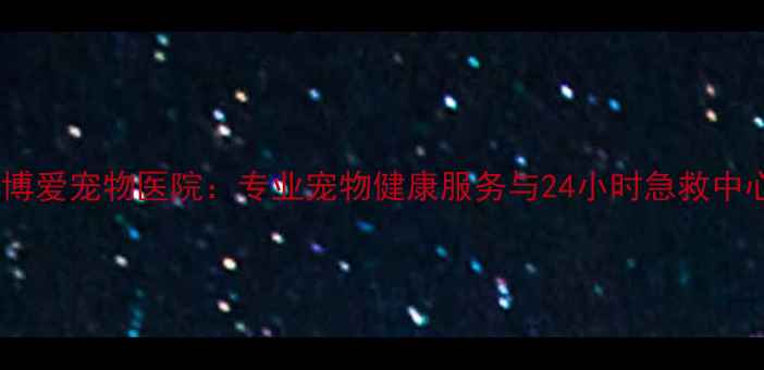 图片 亳州博爱宠物医院：专业宠物健康服务与24小时急救中心全2