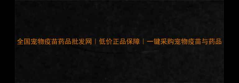 图片 全国宠物疫苗药品批发网｜低价正品保障｜一键采购宠物疫苗与药品