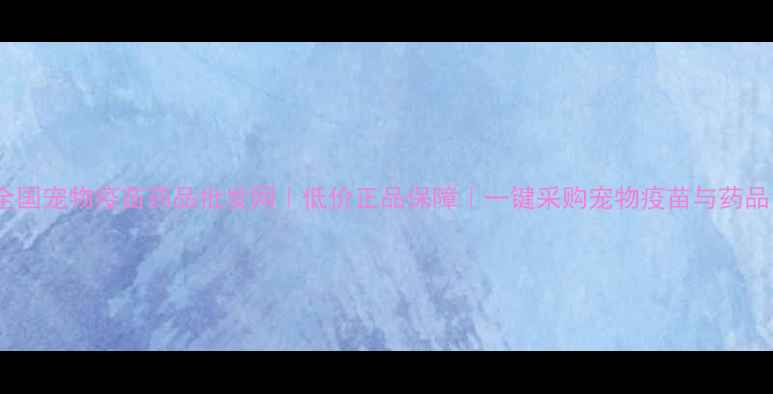 图片 全国宠物疫苗药品批发网｜低价正品保障｜一键采购宠物疫苗与药品1
