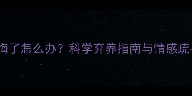 图片 养狗后后悔了怎么办？科学弃养指南与情感疏导全攻略2