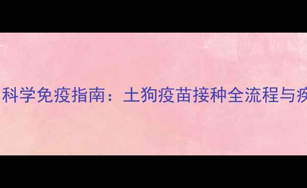 图片 农村散养犬只科学免疫指南：土狗疫苗接种全流程与疾病预防策略1