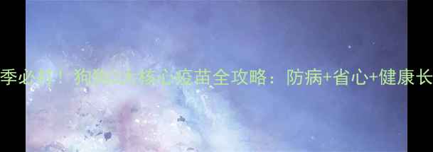 图片 冬季必打！狗狗3大核心疫苗全攻略：防病+省心+健康长青