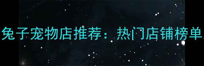 图片 北京上海小兔子宠物店推荐：热门店铺榜单及选店指南