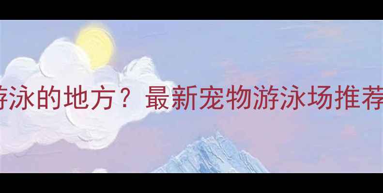 图片 北京哪里有狗狗游泳的地方？最新宠物游泳场推荐与注意事项指南1