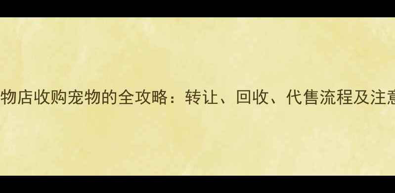 图片 北京宠物店收购宠物的全攻略：转让、回收、代售流程及注意事项2