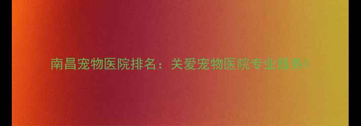 图片 南昌宠物医院排名：关爱宠物医院专业服务1