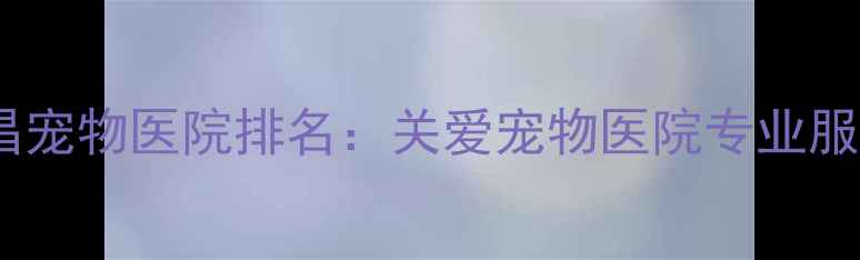 图片 南昌宠物医院排名：关爱宠物医院专业服务2