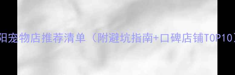 图片 南阳宠物店推荐清单（附避坑指南+口碑店铺TOP10）2