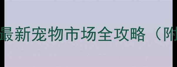 图片 咸阳哪里能买到宠物？最新宠物市场全攻略（附地址+交通+避坑指南）