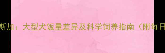 图片 哈士奇VS阿拉斯加：大型犬饭量差异及科学饲养指南（附每日食量计算表）