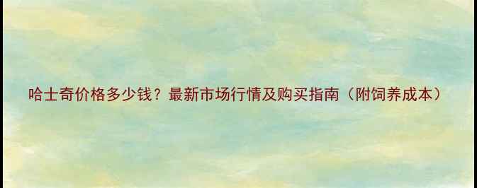 图片 哈士奇价格多少钱？最新市场行情及购买指南（附饲养成本）