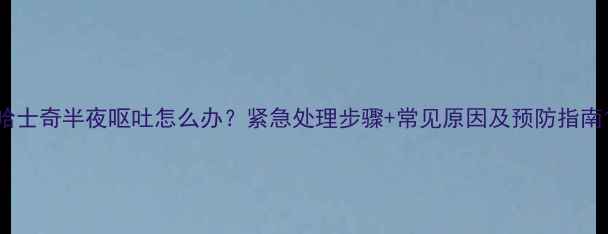 图片 哈士奇半夜呕吐怎么办？紧急处理步骤+常见原因及预防指南1