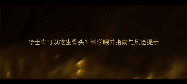 图片 哈士奇可以吃生骨头？科学喂养指南与风险提示