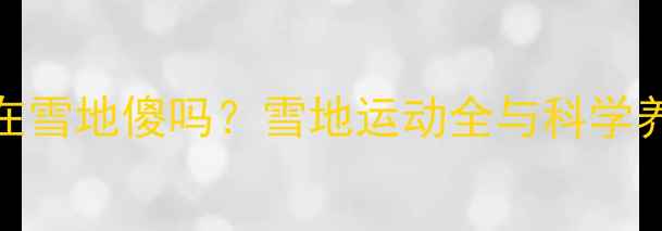 图片 哈士奇在雪地傻吗？雪地运动全与科学养护指南