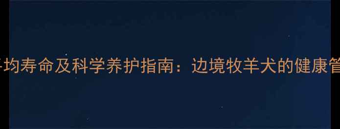 图片 哈士奇平均寿命及科学养护指南：边境牧羊犬的健康管理密码2