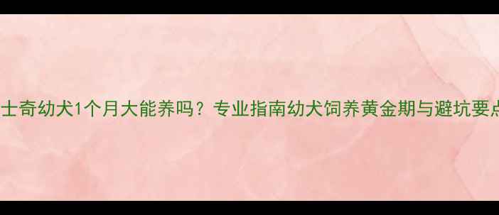 图片 哈士奇幼犬1个月大能养吗？专业指南幼犬饲养黄金期与避坑要点2
