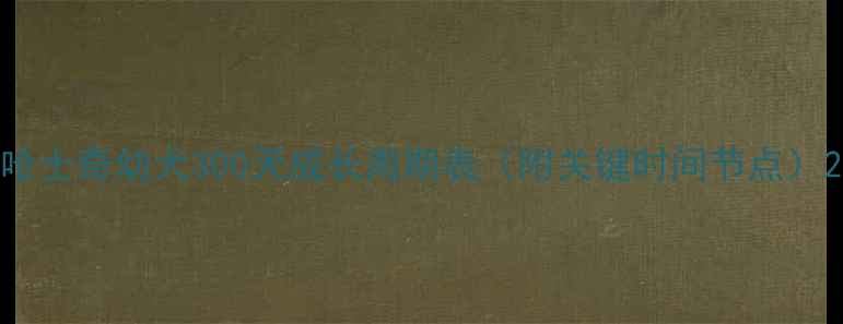 图片 哈士奇幼犬300天成长周期表（附关键时间节点）2