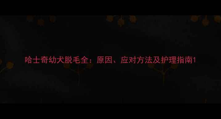 图片 哈士奇幼犬脱毛全：原因、应对方法及护理指南1