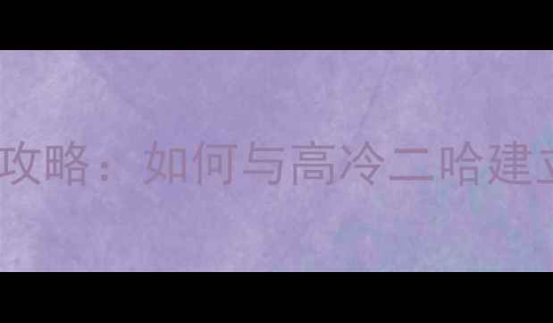 图片 哈士奇情感维系全攻略：如何与高冷二哈建立深厚人宠纽带？2