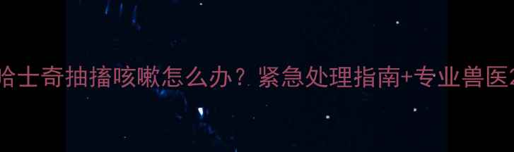 图片 哈士奇抽搐咳嗽怎么办？紧急处理指南+专业兽医2