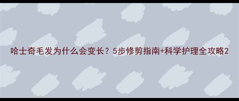 图片 哈士奇毛发为什么会变长？5步修剪指南+科学护理全攻略2