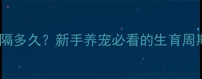 图片 哈士奇生小狗间隔多久？新手养宠必看的生育周期与养护指南🐾1
