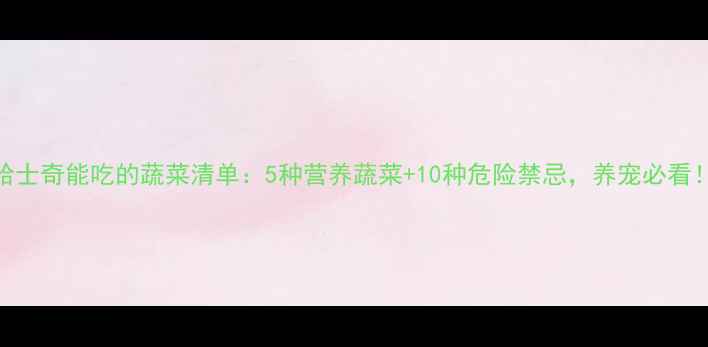 图片 哈士奇能吃的蔬菜清单：5种营养蔬菜+10种危险禁忌，养宠必看！