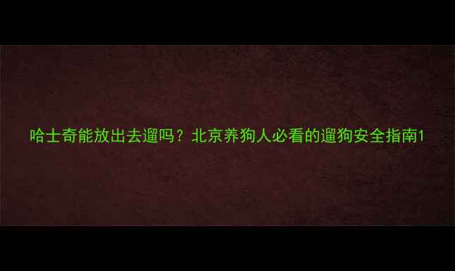 图片 哈士奇能放出去遛吗？北京养狗人必看的遛狗安全指南1