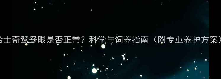 图片 哈士奇鸳鸯眼是否正常？科学与饲养指南（附专业养护方案）