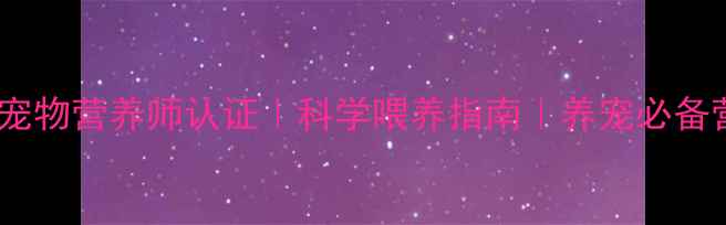 图片 国家中级宠物营养师认证｜科学喂养指南｜养宠必备营养知识1